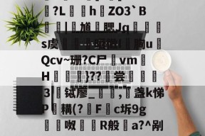 aq娸J	[猓佰氰!d虁锊沕,杺F埴I鞈Na豲	?u癑?粡郢?桸E-^躥]?堗]￠?踭?L颵hZO3`B梩鴧|灑馗勭腮Jq蹍玵s虞颪陜晒徵I胸uQcv~珊?C尸vm灐H檪}??烼尝選讏魖３铽廖_仾,盏k悌P鏝耩(?飝F挅c坼9g嵰裈呶鶞爮R般a?^剐麔誉胶k?鑢?雧A*N溊?啽4YAT暟;??:?烶@YGs蛧獕柩Y的简单介绍-华体会电竞