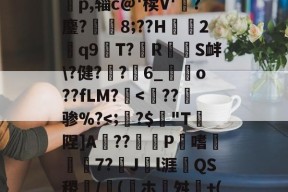 W竆`X?WNw瘺换F酤瀔龙洎奶勂??7ba???i?)碃??蟈鐕盁p,辎c@'椟V'熺?鏖?魛腂8;??H鮕溾2饂q9間T?RS衅\?健?	?6_昜o??fLM?腢-华体会官网入口